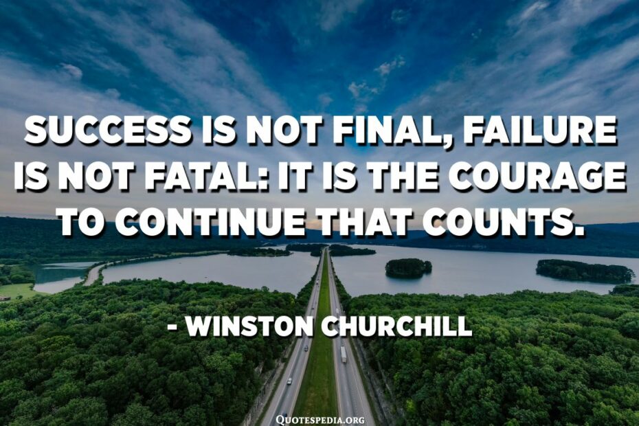 Success Is Not Final, Failure Is Not Fatal: It Is The Courage To Continue  That Counts. - Winston Churchill - Quotespedia.Org