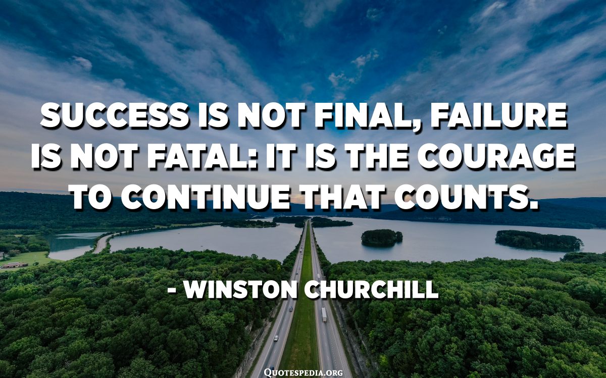 Success Is Not Final, Failure Is Not Fatal: It Is The Courage To Continue  That Counts. - Winston Churchill - Quotespedia.Org